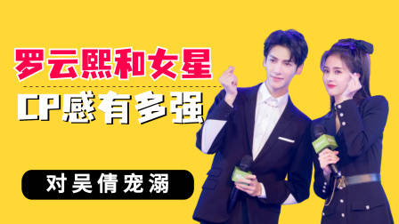 罗云熙和女星CP感有多强？宠吴倩，和白鹿欢喜冤家甜到发齁
